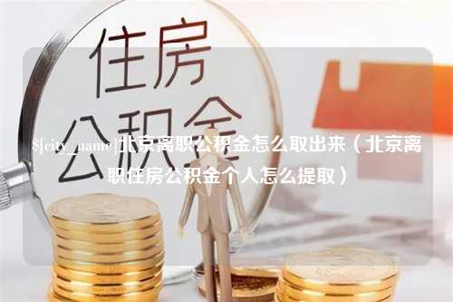 黄骅北京离职公积金怎么取出来（北京离职住房公积金个人怎么提取）