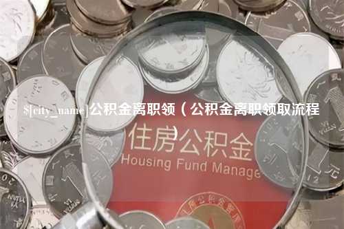 黄骅公积金离职领（公积金离职领取流程）